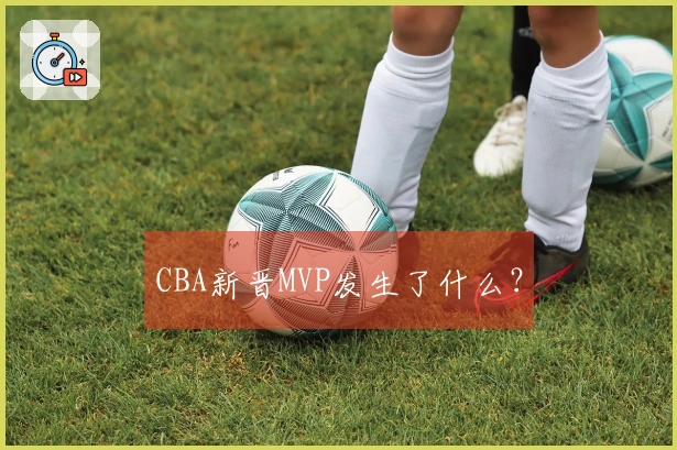 CBA新晋MVP发生了什么？