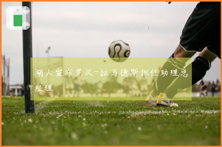 湖人宣布罗汉-拉马德斯担任助理总经理
